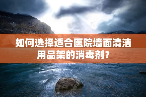 如何选择适合医院墙面清洁用品架的消毒剂？