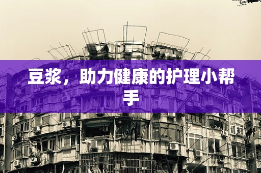 豆浆，助力健康的护理小帮手