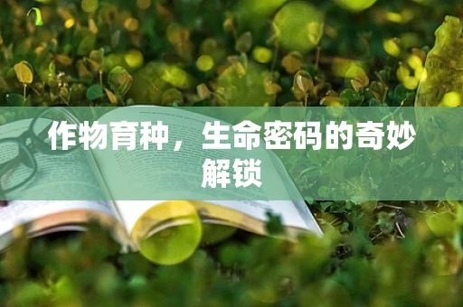 作物育种，生命密码的奇妙解锁