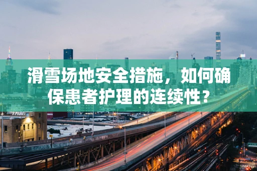 滑雪场地安全措施，如何确保患者护理的连续性？