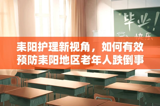 耒阳护理新视角，如何有效预防耒阳地区老年人跌倒事件？