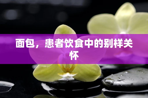 面包，患者饮食中的别样关怀