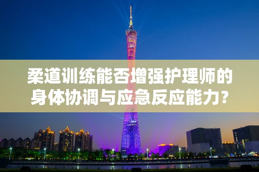 柔道训练能否增强护理师的身体协调与应急反应能力？