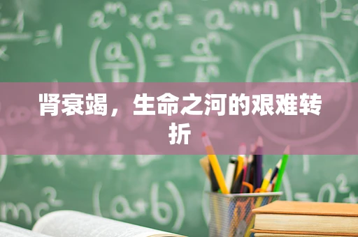 肾衰竭，生命之河的艰难转折