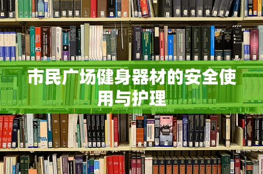 市民广场健身器材的安全使用与护理