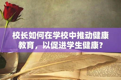 校长如何在学校中推动健康教育，以促进学生健康？