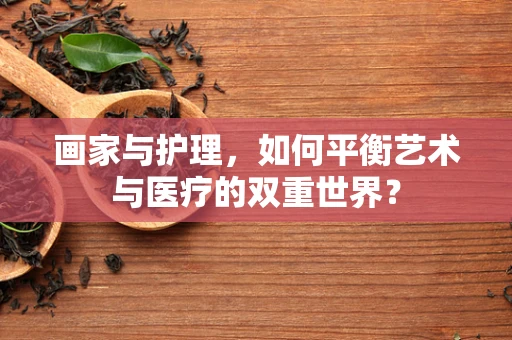画家与护理，如何平衡艺术与医疗的双重世界？