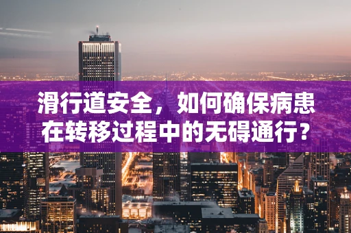 滑行道安全，如何确保病患在转移过程中的无碍通行？