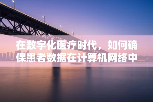 在数字化医疗时代，如何确保患者数据在计算机网络中的安全传输？