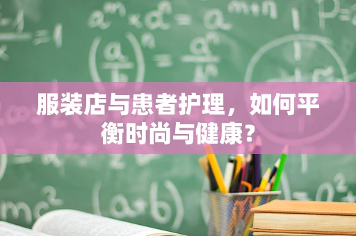 服装店与患者护理，如何平衡时尚与健康？
