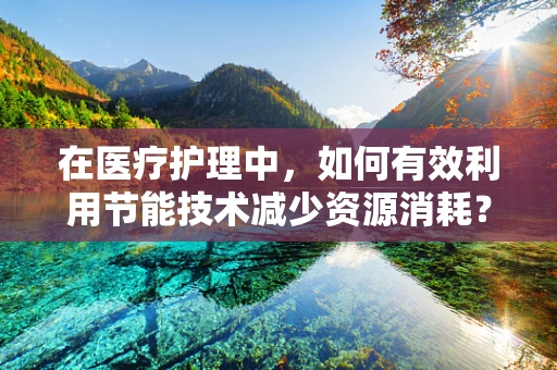 在医疗护理中，如何有效利用节能技术减少资源消耗？
