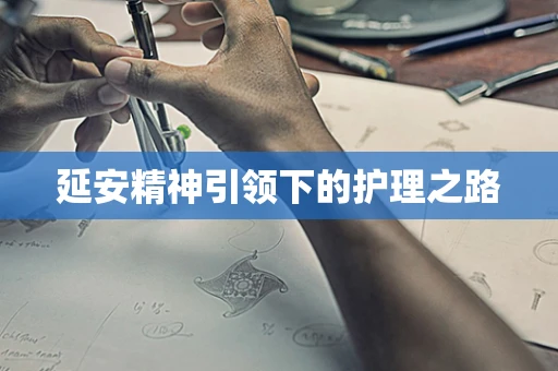 延安精神引领下的护理之路
