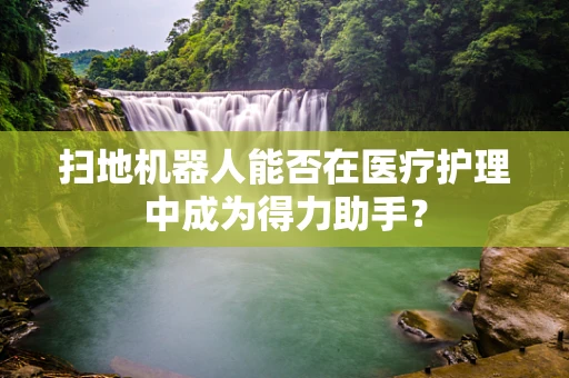 扫地机器人能否在医疗护理中成为得力助手？