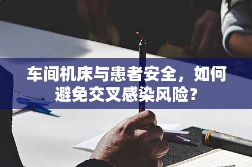 车间机床与患者安全，如何避免交叉感染风险？