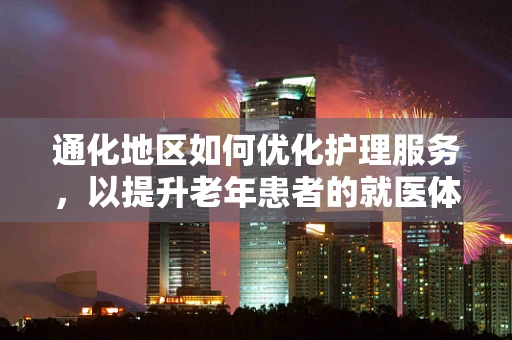 通化地区如何优化护理服务，以提升老年患者的就医体验？