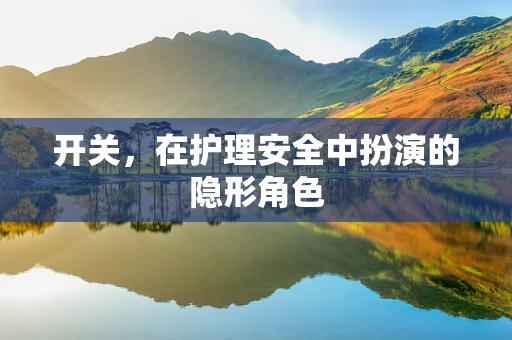 开关，在护理安全中扮演的隐形角色