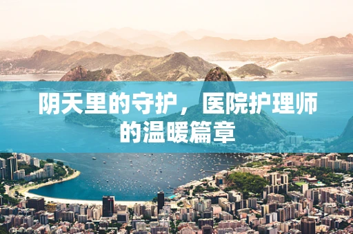阴天里的守护，医院护理师的温暖篇章