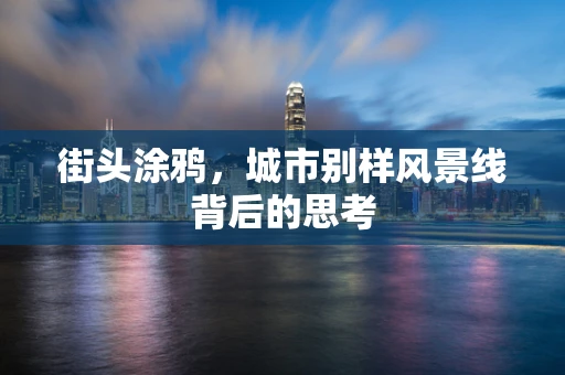 街头涂鸦，城市别样风景线背后的思考