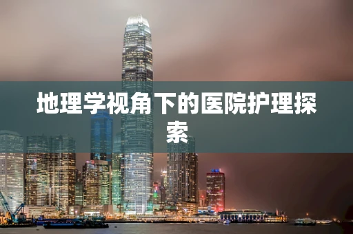 地理学视角下的医院护理探索
