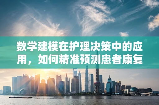 数学建模在护理决策中的应用，如何精准预测患者康复路径？
