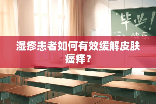湿疹患者如何有效缓解皮肤瘙痒？