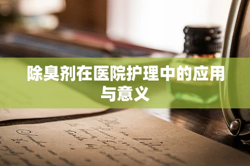 除臭剂在医院护理中的应用与意义