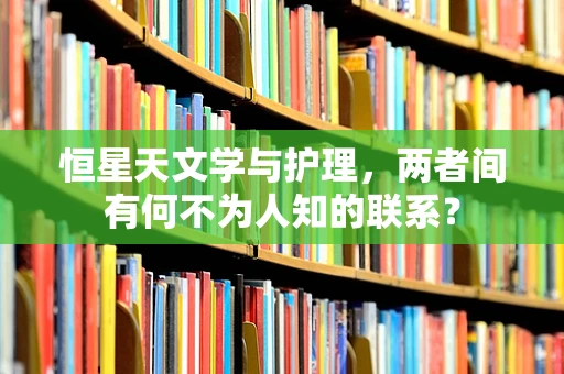 恒星天文学与护理，两者间有何不为人知的联系？