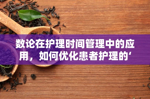 数论在护理时间管理中的应用，如何优化患者护理的‘黄金分割’？