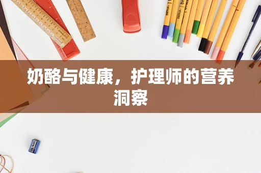 奶酪与健康，护理师的营养洞察