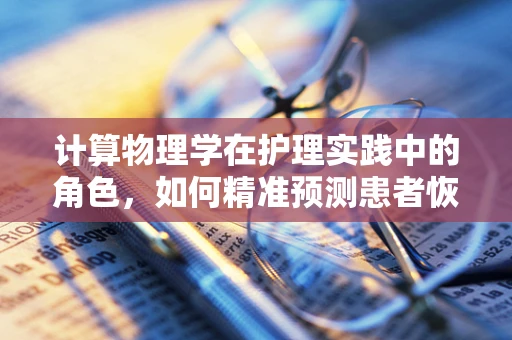 计算物理学在护理实践中的角色，如何精准预测患者恢复周期？