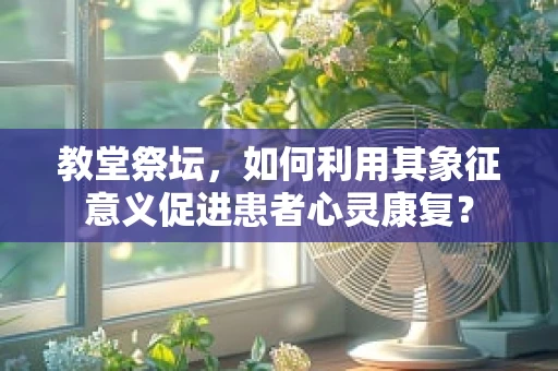 教堂祭坛，如何利用其象征意义促进患者心灵康复？