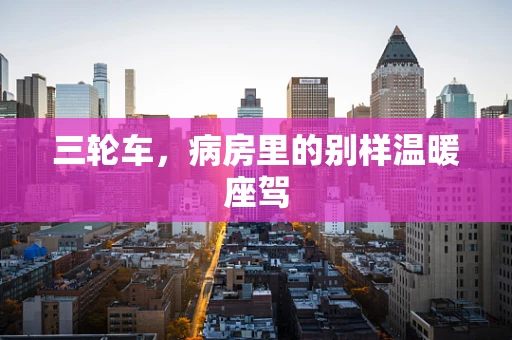 三轮车，病房里的别样温暖座驾