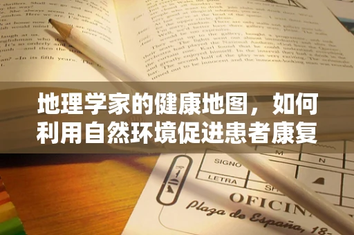 地理学家的健康地图，如何利用自然环境促进患者康复？