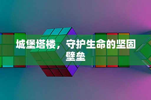 城堡塔楼，守护生命的坚固壁垒