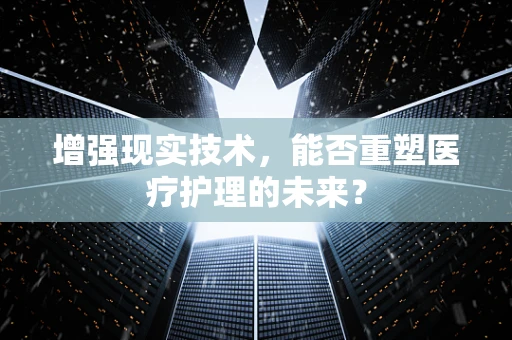 增强现实技术，能否重塑医疗护理的未来？