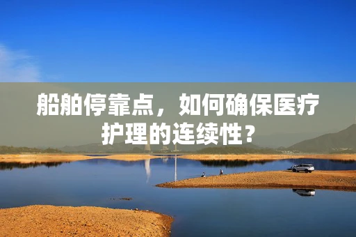 船舶停靠点，如何确保医疗护理的连续性？