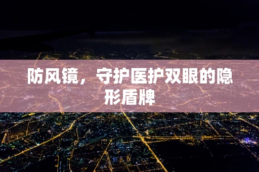 防风镜，守护医护双眼的隐形盾牌