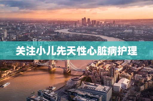 关注小儿先天性心脏病护理