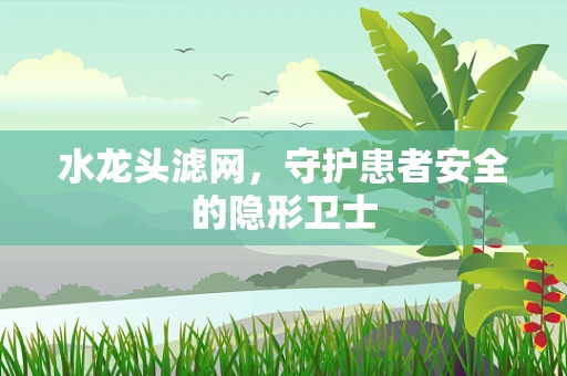 水龙头滤网，守护患者安全的隐形卫士