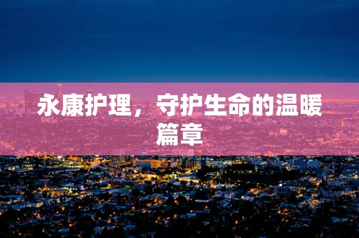 永康护理，守护生命的温暖篇章