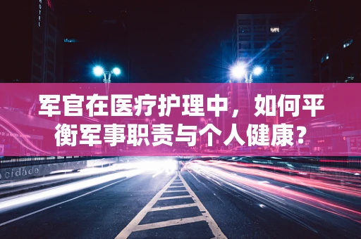 军官在医疗护理中，如何平衡军事职责与个人健康？