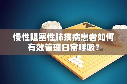 慢性阻塞性肺疾病患者如何有效管理日常呼吸？