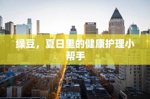 绿豆，夏日里的健康护理小帮手