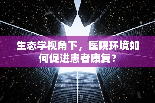 生态学视角下，医院环境如何促进患者康复？