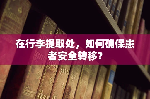 在行李提取处，如何确保患者安全转移？