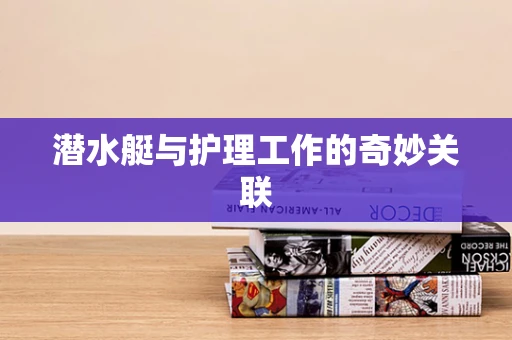 潜水艇与护理工作的奇妙关联