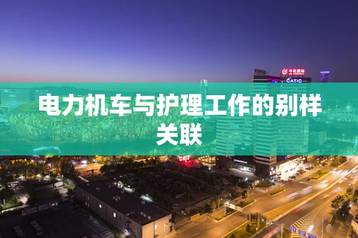 电力机车与护理工作的别样关联