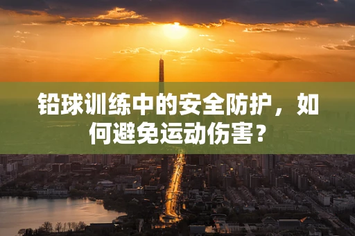 铅球训练中的安全防护，如何避免运动伤害？