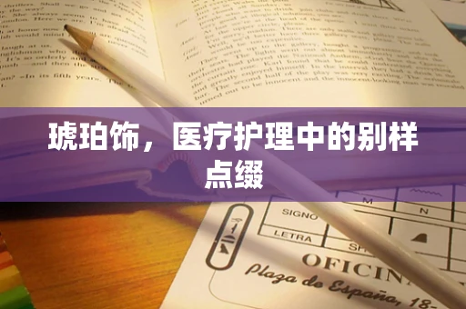 琥珀饰，医疗护理中的别样点缀