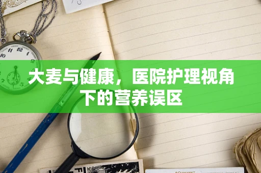大麦与健康，医院护理视角下的营养误区